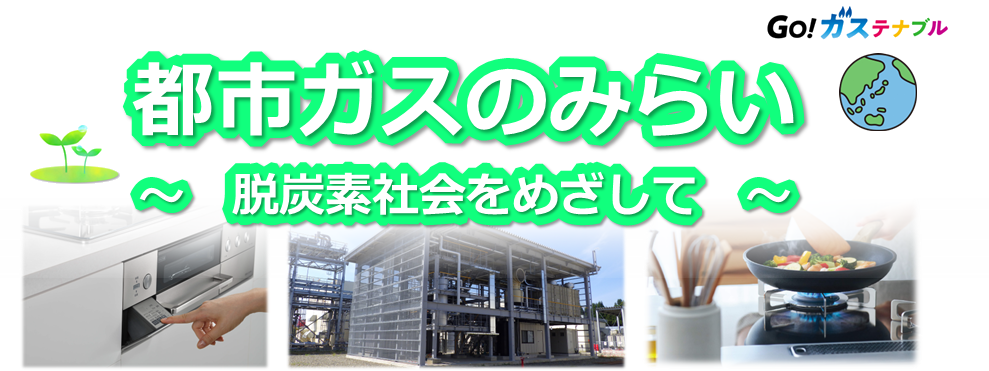 都市ガスのみらい 脱炭素社会をめざして
